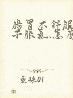 肠胃不舒服,肚子胀气.怎么办?