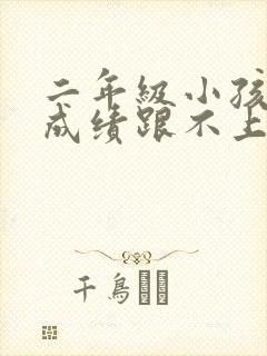 二年级小孩学习成绩跟不上怎么办