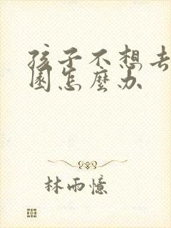 孩子不想去幼儿园怎么办