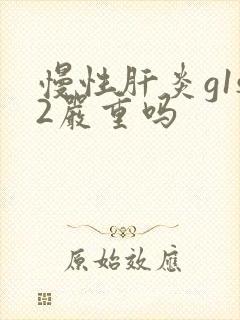 慢性肝炎g1s2严重吗