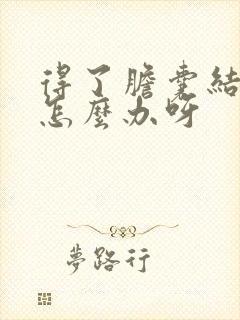 得了胆囊结石该怎么办呀