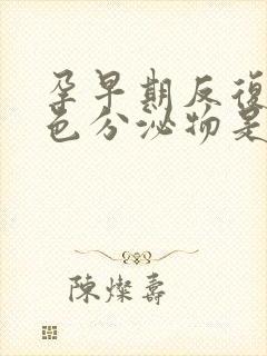 孕早期反复有褐色分泌物是怎么回事