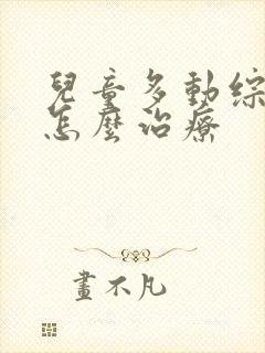 儿童多动综合症怎么治疗