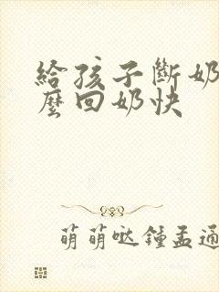 给孩子断奶吃什么回奶快