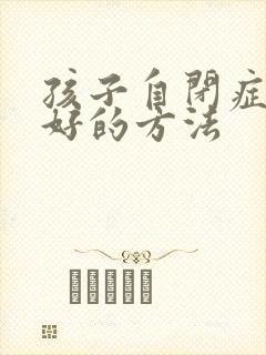 孩子自闭症治疗好的方法