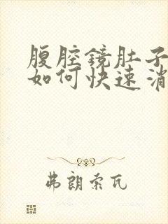 腹腔镜肚子胀气如何快速消除