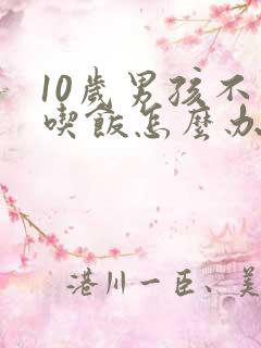 10岁男孩不爱吃饭怎么办