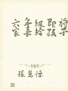 六年级即将毕业家长给孩子的寄语