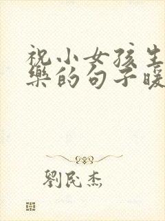 祝小女孩生日快乐的句子暖心