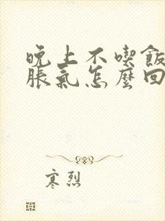 晚上不吃饭肚子胀气怎么回事