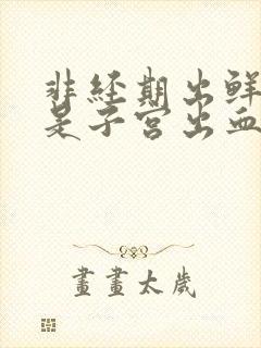 非经期出鲜红血是子宫出血吗