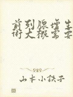 前列腺增生的手术大概需要多少钱