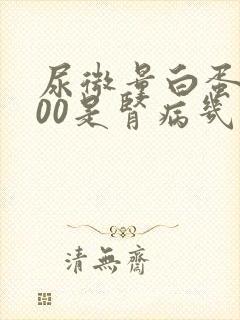 尿微量白蛋白700是肾病几期