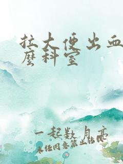 拉大便出血挂什么科室