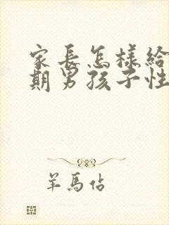 家长怎样给青春期男孩子性教育