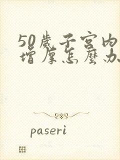 50岁子宫内膜增厚怎么办