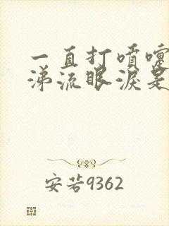 一直打喷嚏流鼻涕流眼泪是怎么回事