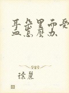 耳朵里面受伤流血怎么办