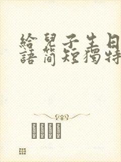 给儿子生日祝福语简短独特