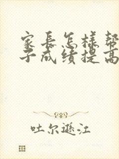 家长怎样帮助孩子成绩提高