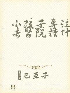 小孩子专注力差去医院挂什么科室