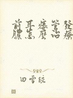 前耳瘘管发炎流脓怎么治疗