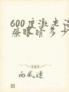 600度激光治疗眼睛多少钱