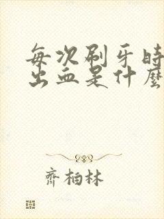 每次刷牙时牙龈出血是什么原因