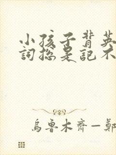 小孩子背英语单词总是记不住怎么办