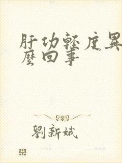 肝功轻度异常怎么回事