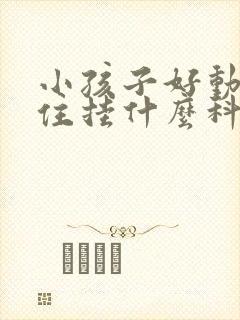 小孩子好动坐不住挂什么科