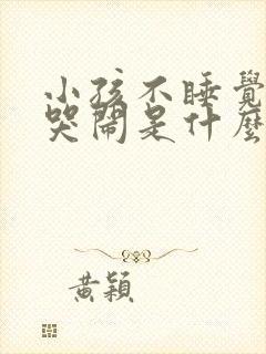 小孩不睡觉老是哭闹是什么原因