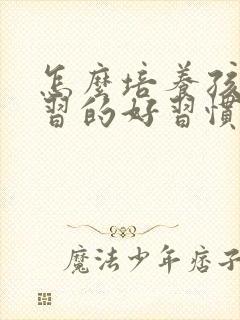 怎么培养孩子学习的好习惯