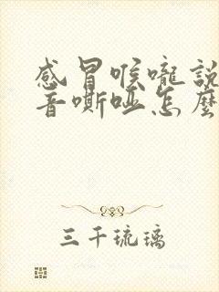 感冒喉咙说话声音嘶哑怎么回事