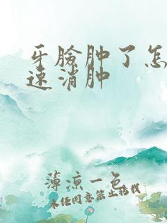 牙脸肿了怎么快速消肿