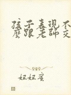 孩子表现不好怎么跟老师交流