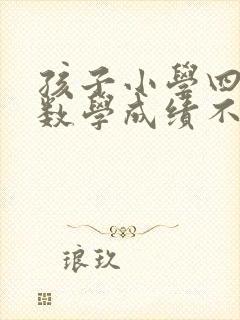 孩子小学四年级数学成绩不好怎么办