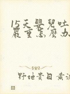 15天婴儿吐奶严重怎么办