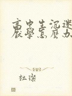 高中生沉迷手机厌学怎么办