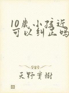 10岁小孩近视可以纠正吗