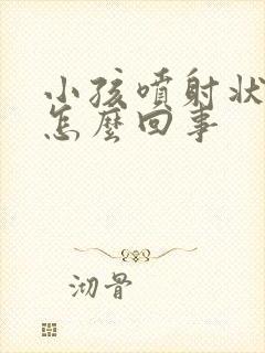 小孩喷射状吐奶怎么回事