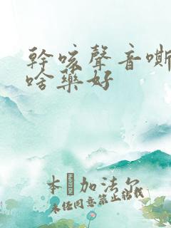 干咳声音嘶哑吃啥药好