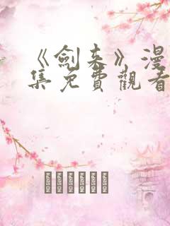 《剑来》漫画全集免费观看的方式