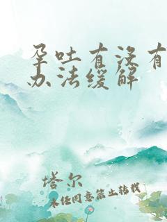 孕吐有没有好的办法缓解