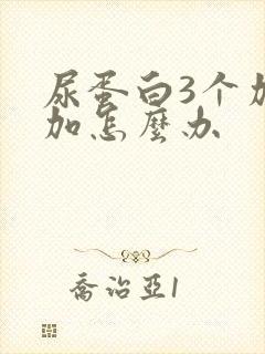 尿蛋白3个加个加怎么办