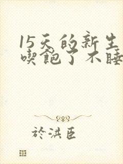 15天的新生儿吃饱了不睡觉