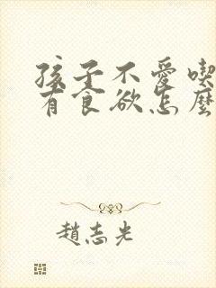 孩子不爱吃饭没有食欲怎么办