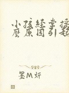 小孩经常摇头什么原因引起的