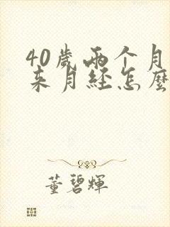 40岁两个月没来月经怎么办