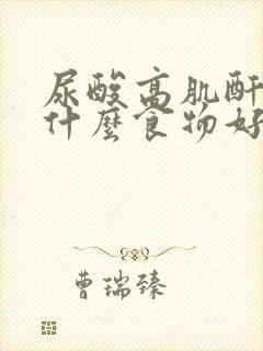 尿酸高肌酐高吃什么食物好